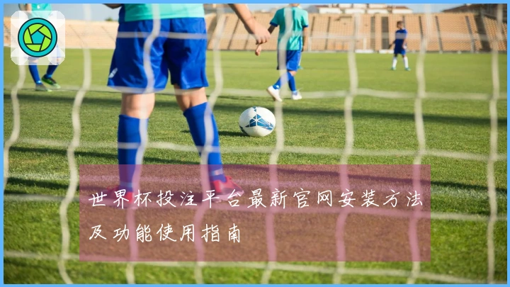 世界杯投注平台最新官网安装方法及功能使用指南