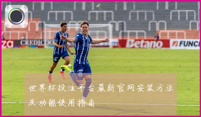 世界杯投注平台最新官网安装方法及功能使用指南