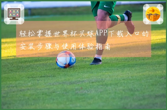 轻松掌握世界杯买球APP下载入口的安装步骤与使用体验指南