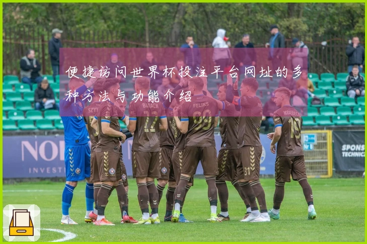 便捷访问世界杯投注平台网址的多种方法与功能介绍