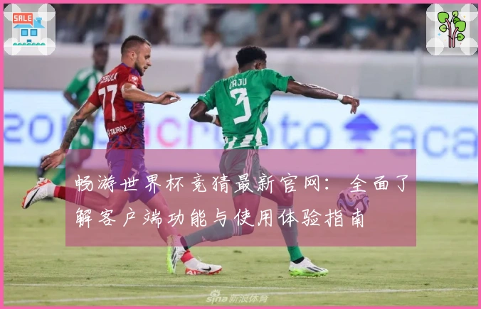 畅游世界杯竞猜最新官网：全面了解客户端功能与使用体验指南