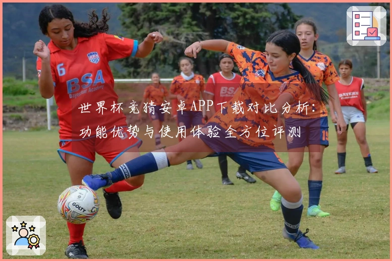 世界杯竞猜安卓APP下载对比分析：功能优势与使用体验全方位评测