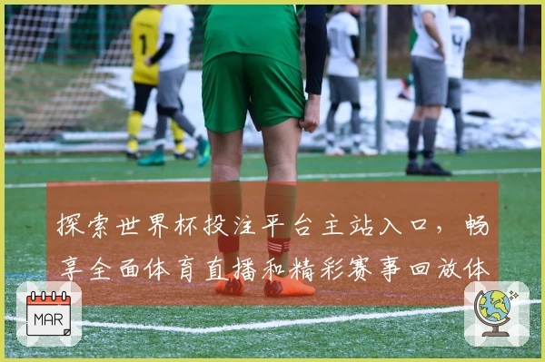 探索世界杯投注平台主站入口，畅享全面体育直播和精彩赛事回放体验