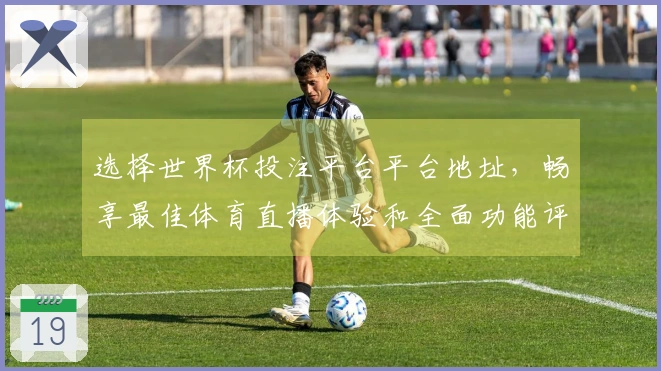 选择世界杯投注平台平台地址，畅享最佳体育直播体验和全面功能评测