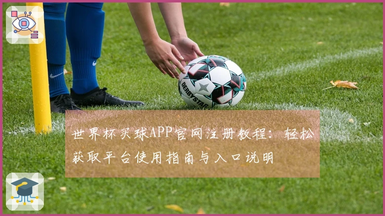 世界杯买球APP官网注册教程：轻松获取平台使用指南与入口说明