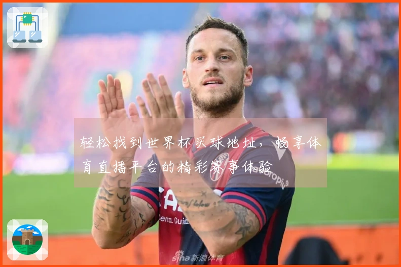 轻松找到世界杯买球地址，畅享体育直播平台的精彩赛事体验