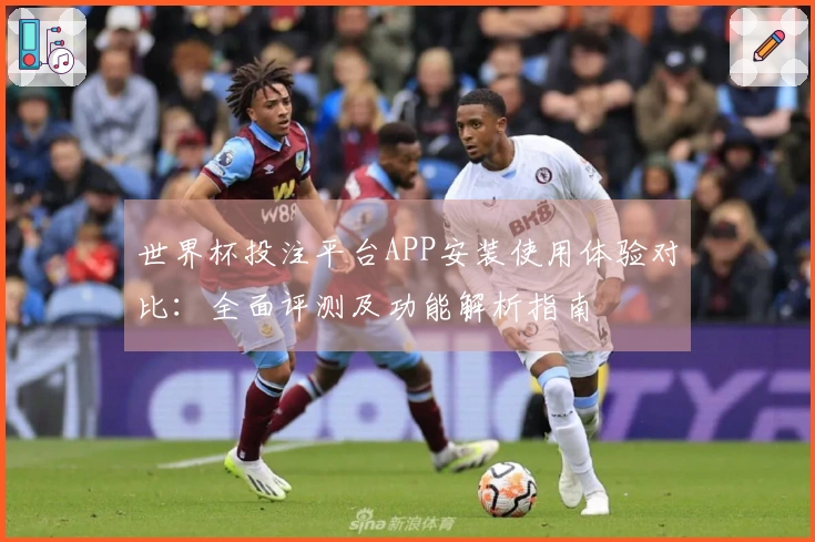 世界杯投注平台APP安装使用体验对比：全面评测及功能解析指南